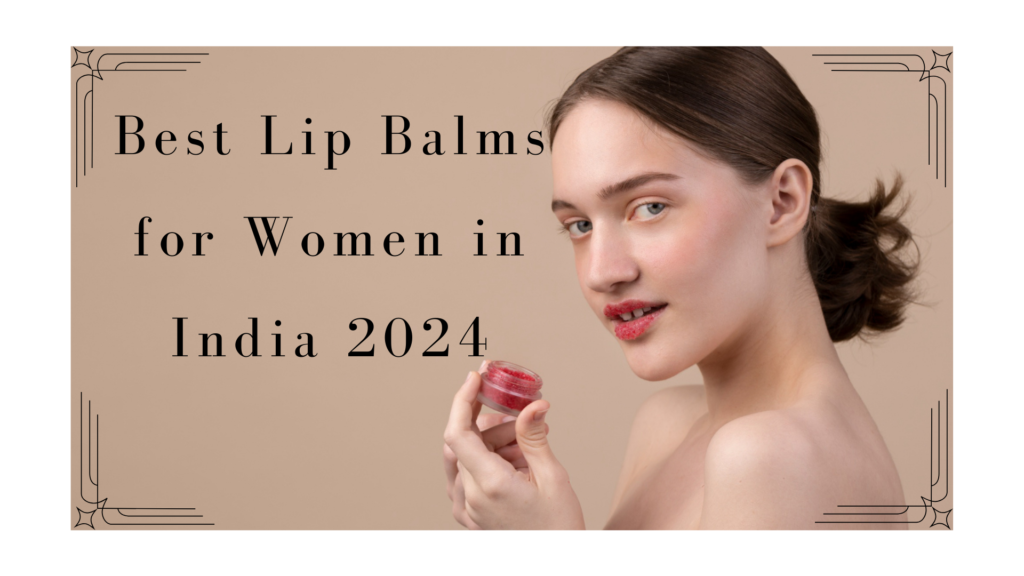 Best Lip Balms for Women in India 2024