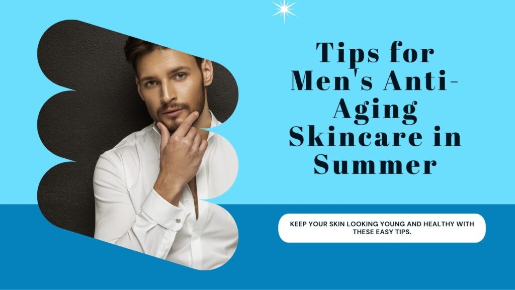 Anti-aging Skincare Tips for Men in Summer
